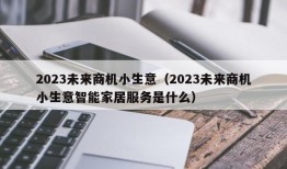 2023未来商机小生意（2023未来商机小生意智能家居服务是什么）